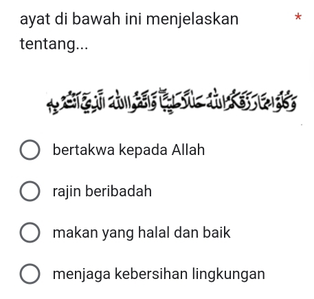 ayat di bawah ini menjelaskan *
tentang...
d
bertakwa kepada Allah
rajin beribadah
makan yang halal dan baik
menjaga kebersihan lingkungan