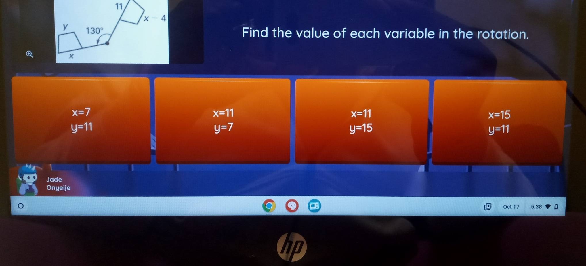 Find the value of each variable in the rotation.
x=7
x=11
x=11
x=15
y=11
y=7
y=15
y=11
I
Jade
Onyeije
Oct 17 5:38 。