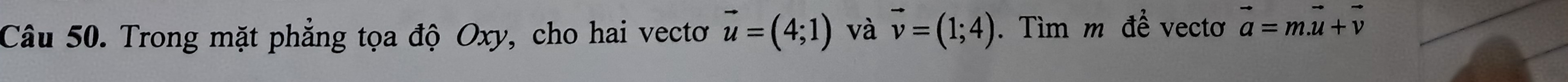 Trong mặt phẳng tọa độ Oxy, cho hai vectơ vector u=(4;1) và vector v=(1;4). Tìm m đề vectơ vector a=m.vector u+vector v