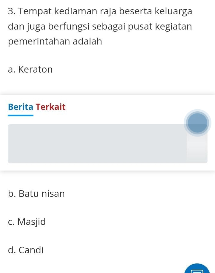 Tempat kediaman raja beserta keluarga
dan juga berfungsi sebagai pusat kegiatan
pemerintahan adalah
a. Keraton
Berita Terkait
b. Batu nisan
c. Masjid
d. Candi