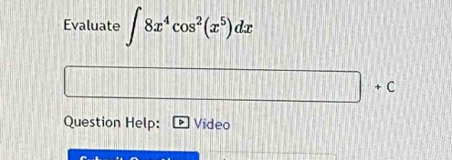 Evaluate ∈t 8x^4cos^2(x^5)dx.C 
Question Help: Video