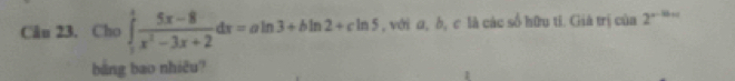 Cân 23. Cho ∈tlimits _1^(tfrac 5x-8)x^2-3x+2dx=aln 3+bln 2+cln 5 , với σ, b, c là các số hữu tí. Giả trị của 2^(n-10n)
bảng bao nhiêu?