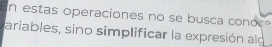 En estas operaciones no se busca conoc e 
ariables, sino simplificar la expresión alg