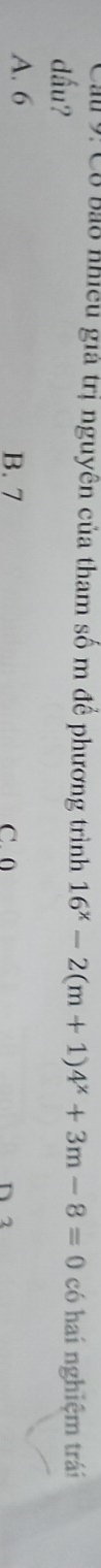 a 9: Cô bảo nhiều giả trị nguyên của tham số m đề phương trình 16^x-2(m+1)4^x+3m-8=0
dấu? có hai nghiệm trái
A. 6 B. 7
C. 0