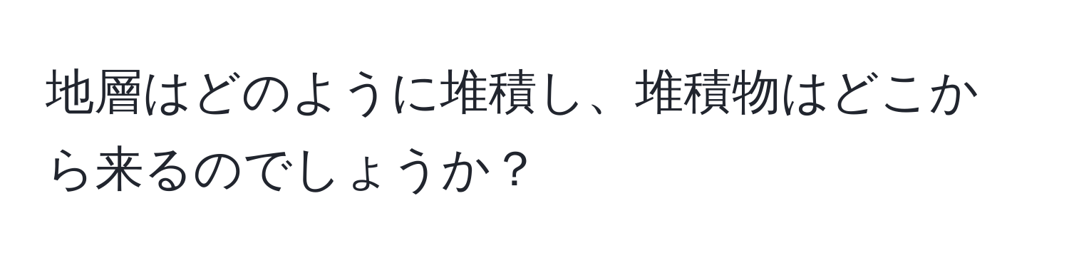 地層はどのように堆積し、堆積物はどこから来るのでしょうか？