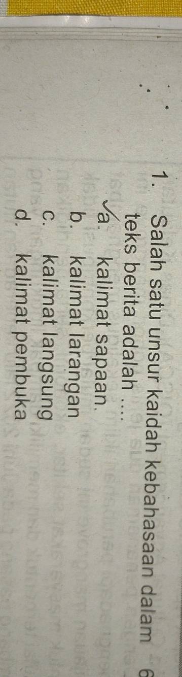 Salah satu unsur kaidah kebahasaan dalam 
teks berita adalah ....
a. kalimat sapaan.
b. kalimat larangan
c. kalimat langsung
d. kalimat pembuka