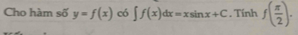 Cho hàm số y=f(x) có ∈t f(x)dx=xsin x+C. Tính f( π /2 ).