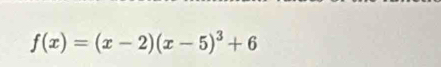 f(x)=(x-2)(x-5)^3+6