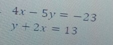 4x-5y=-23
y+2x=13