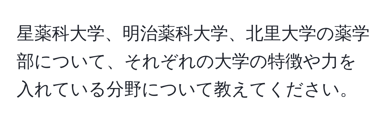 星薬科大学、明治薬科大学、北里大学の薬学部について、それぞれの大学の特徴や力を入れている分野について教えてください。