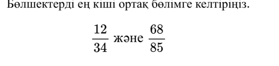 Вθлιцектердι ен кιшцι ортак бθлιмге келтιрιн₁з.
 12/34  жəHе  68/85 