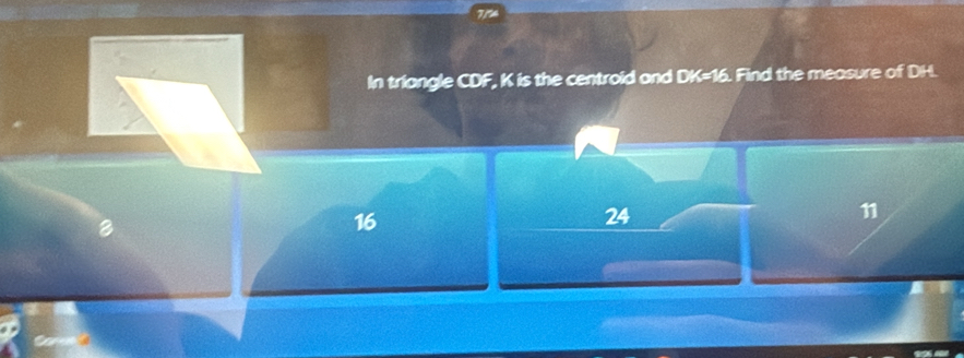 a
In triangle CDF, K is the centroid and DK=16. Find the measure of DH.
24
C
16
n