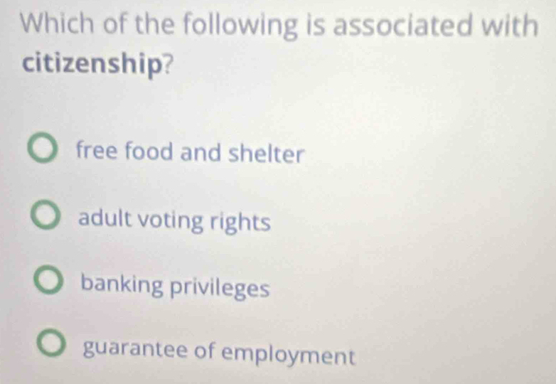 Which of the following is associated with
citizenship?
free food and shelter
adult voting rights
banking privileges
guarantee of employment