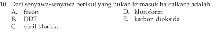 Dari senyawa-senyawa berikut yang bukan termasuk haloalkana adalah ..
A. freon D. kloroform
B. DDT E. karbon dioksida
C. vinil klorida