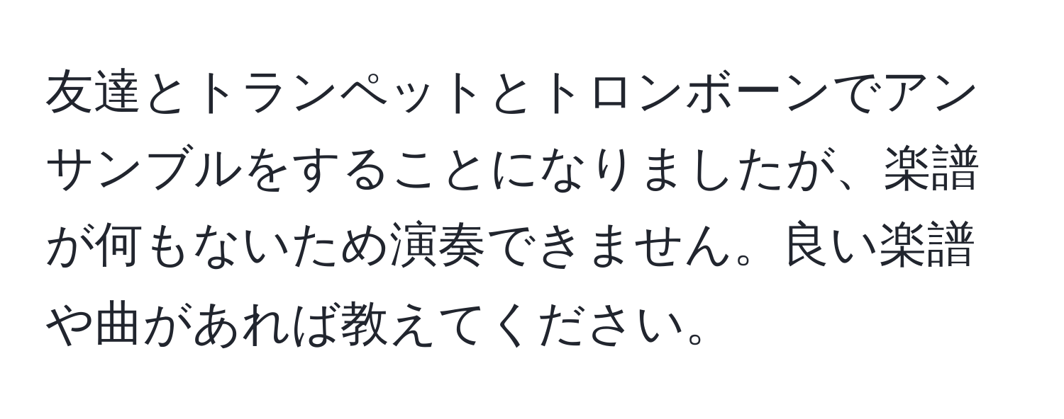 友達とトランペットとトロンボーンでアンサンブルをすることになりましたが、楽譜が何もないため演奏できません。良い楽譜や曲があれば教えてください。