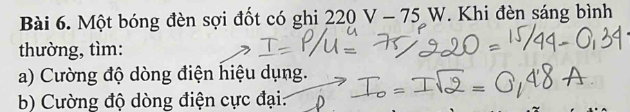 Một bóng đèn sợi đốt có ghi 226 2V-75W. Khi đèn sáng bình 
thường, tìm: 
a) Cường độ dòng điện hiệu dụng. 
b) Cường độ dòng điện cực đại.