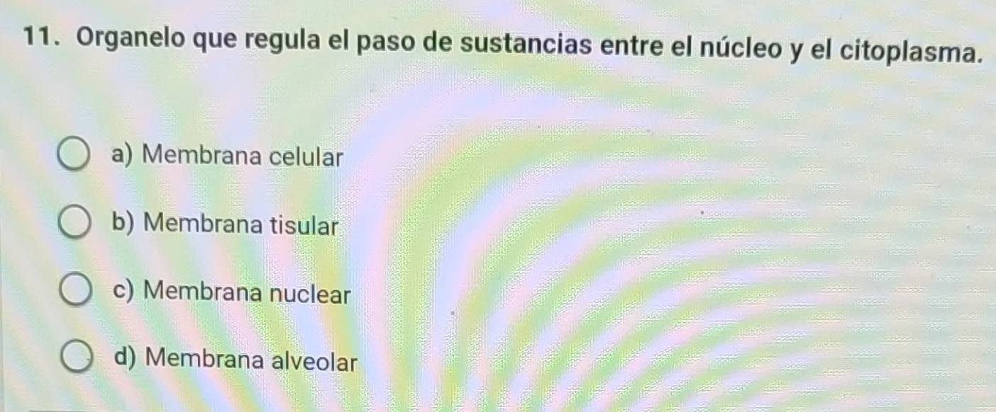 Organelo que regula el paso de sustancias entre el núcleo y el citoplasma.
a) Membrana celular
b) Membrana tisular
c) Membrana nuclear
d) Membrana alveolar