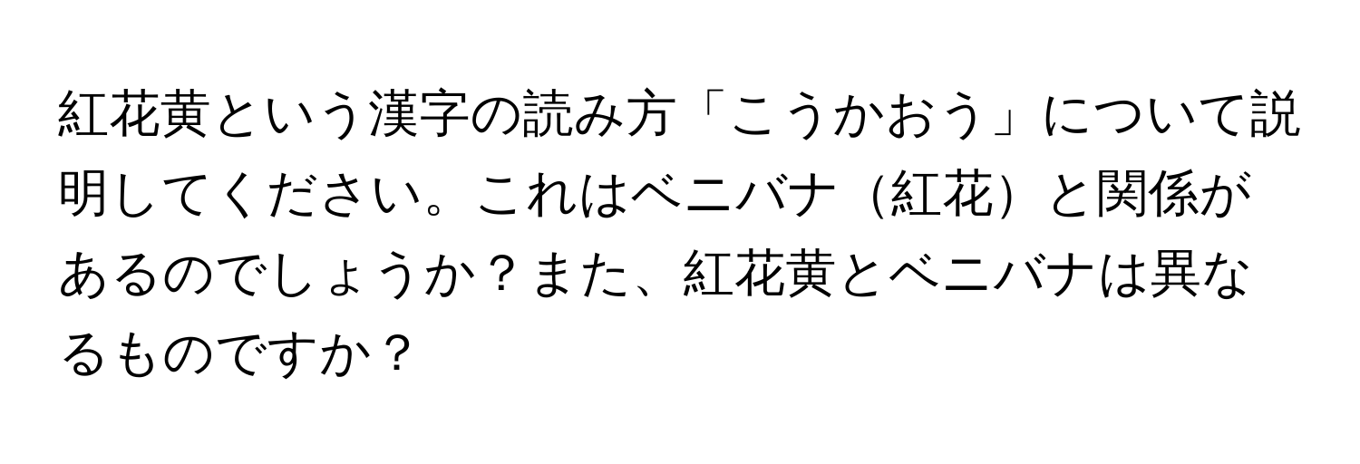 紅花黄という漢字の読み方「こうかおう」について説明してください。これはベニバナ紅花と関係があるのでしょうか？また、紅花黄とベニバナは異なるものですか？