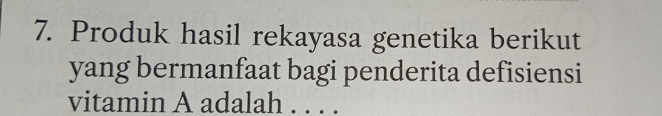 Produk hasil rekayasa genetika berikut 
yang bermanfaat bagi penderita defisiensi 
vitamin A adalah_