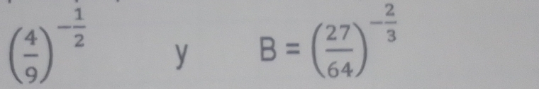 ( 4/9 )^- 1/2 
y B=( 27/64 )^- 2/3 