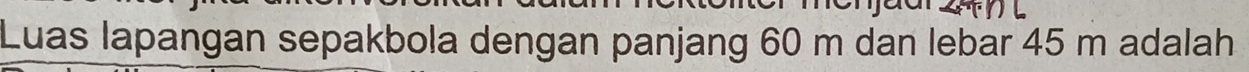Luas lapangan sepakbola dengan panjang 60 m dan lebar 45 m adalah