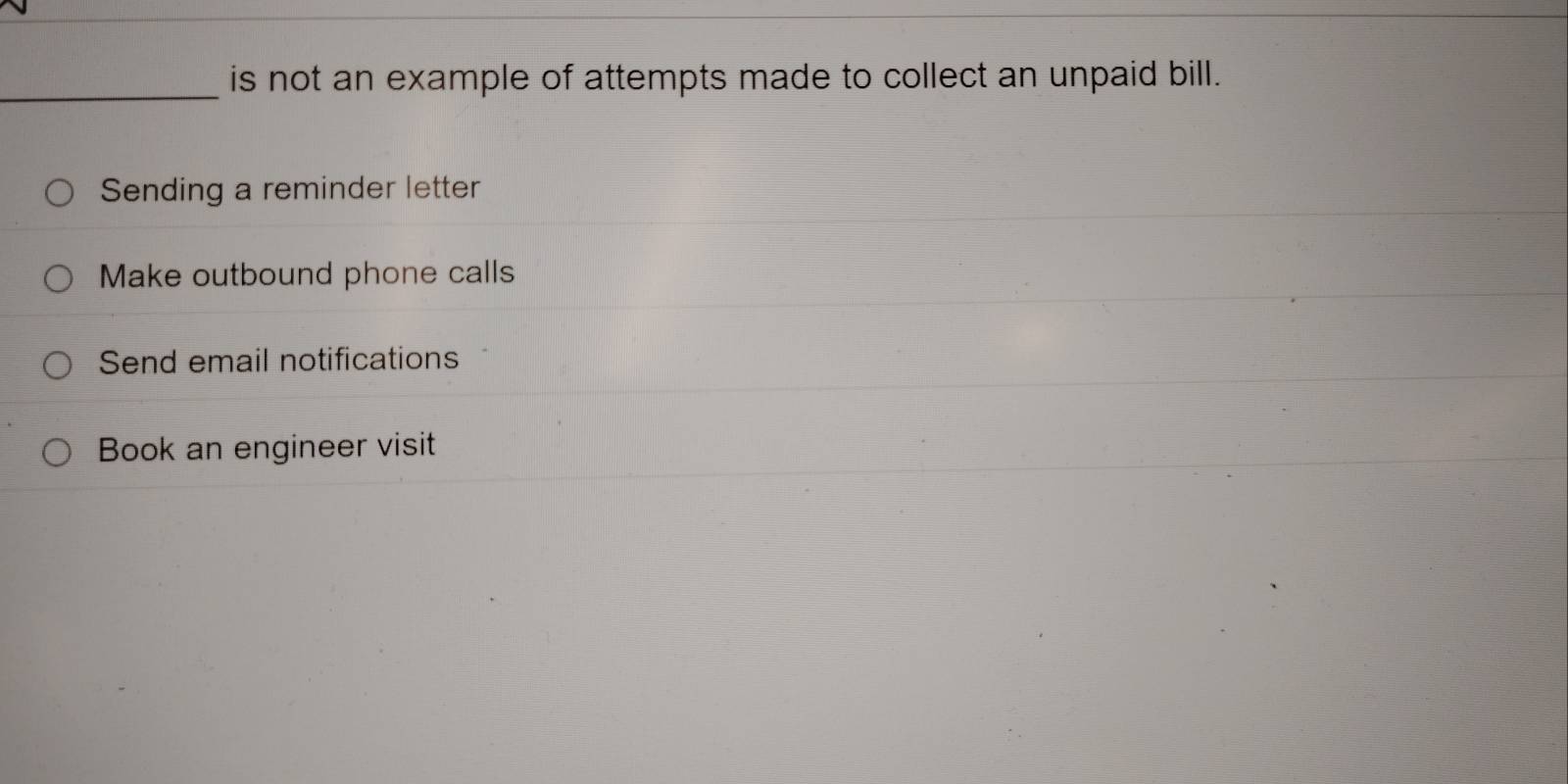 is not an example of attempts made to collect an unpaid bill.
Sending a reminder letter
Make outbound phone calls
Send email notifications
Book an engineer visit