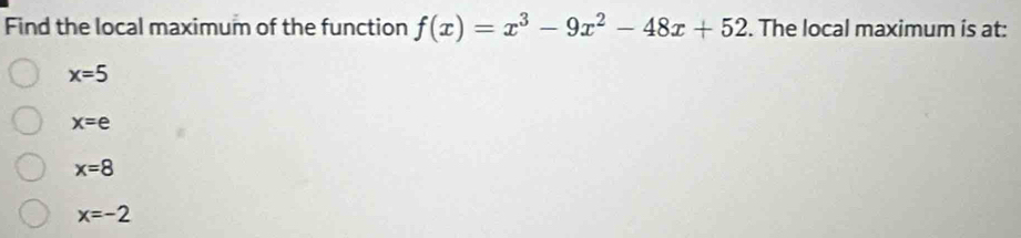 Find the local maximum of the function f(x)=x^3-9x^2-48x+52. The local maximum is at:
x=5
x=e
x=8
x=-2