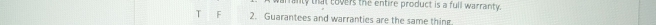 anty that covers the entire product is a full warranty. 
T F 2. Guarantees and warranties are the same thing.