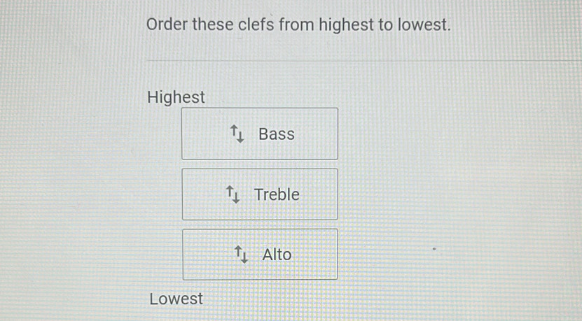 Order these clefs from highest to lowest. 
Highest
uparrow _⊥  Bass
uparrow _downarrow  Treble
uparrow _⊥  Alto 
Lowest