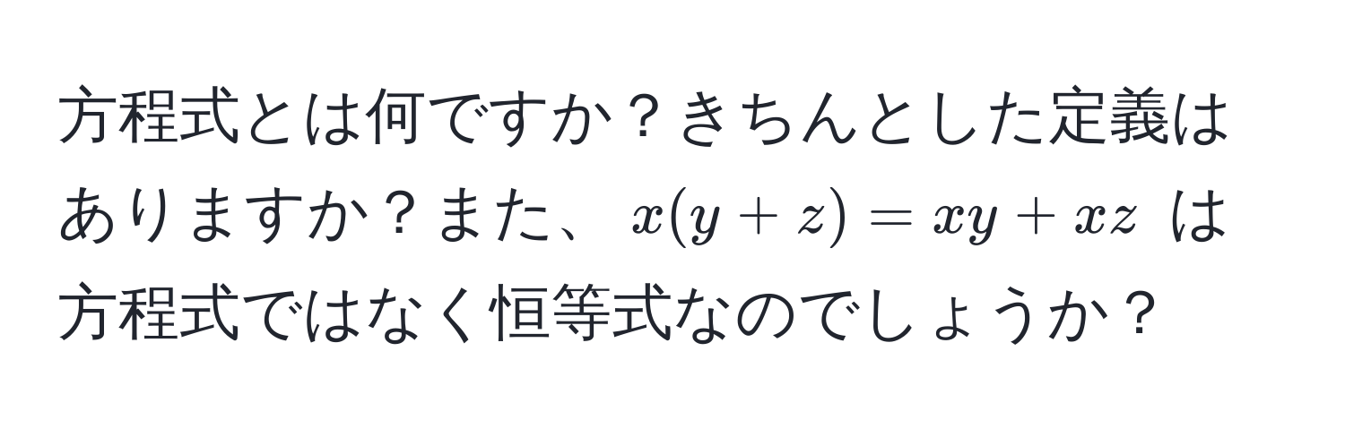 方程式とは何ですか？きちんとした定義はありますか？また、$x (y + z) = xy + xz$ は方程式ではなく恒等式なのでしょうか？