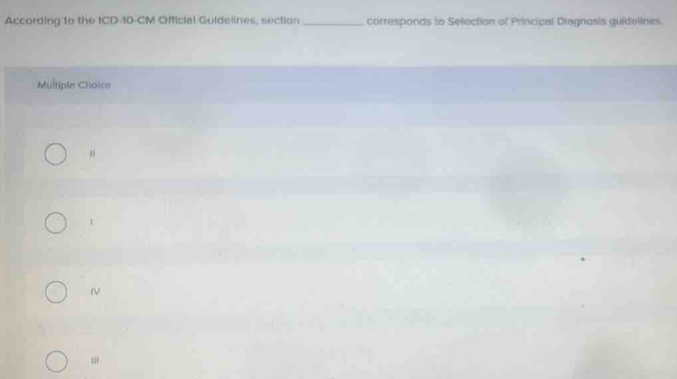 According to the ICD- 10-CM Official Guldelines, section _corresponds to Selection of Principal Diagnosis guidelines.
Muiliple Choice
j
1
I