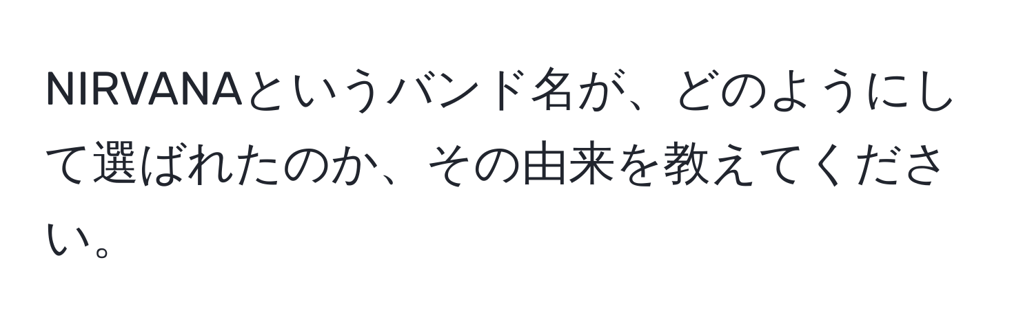 NIRVANAというバンド名が、どのようにして選ばれたのか、その由来を教えてください。