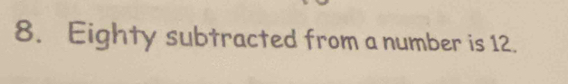 Eighty subtracted from a number is 12.