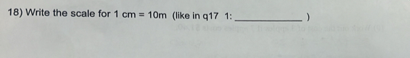 Write the scale for 1cm=10m (like in q17 1: _)