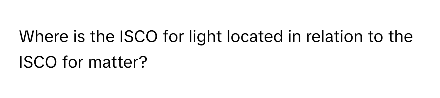 Where is the ISCO for light located in relation to the ISCO for matter?