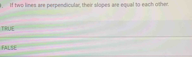 If two lines are perpendicular, their slopes are equal to each other.
TRUE
FALSE