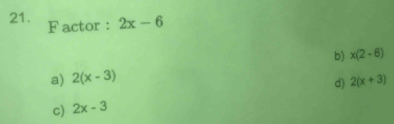 Factor : 2x-6
b) x(2-6)
a) 2(x-3) 2(x+3)
d)
c) 2x-3