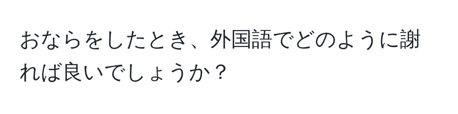 おならをしたとき、外国語でどのように謝れば良いでしょうか？