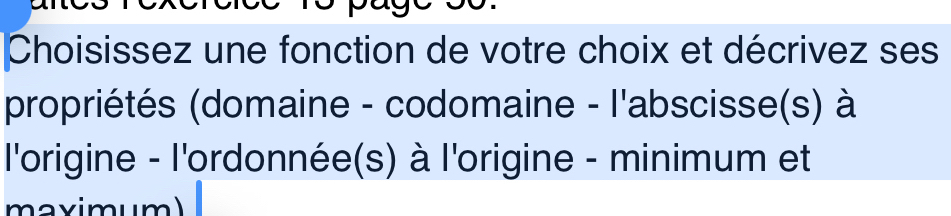 Choisissez une fonction de votre choix et décrivez ses 
propriétés (domaine - codomaine - l'abscisse(s) à 
l'origine - l'ordonnée(s) à l'origine - minimum et 
maximum)