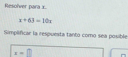 Resolver para x.
x+63=10x
Simplificar la respuesta tanto como sea posible
x=□