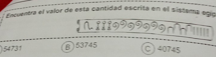 Encuentra el valor de esta cantidad escrita en el sístema egí;
54731
_  1,111999999999
B) 5374