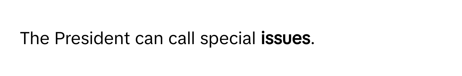 The President can call special **issues**.