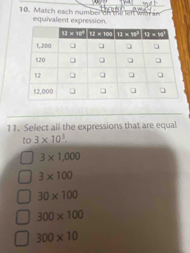 Match each number on the left with an
equivalent expression.
11. Select all the expressions that are equal
to 3* 10^3.
3* 1,000
3* 100
30* 100
300* 100
300* 10