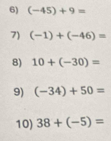 (-45)+9=
7) (-1)+(-46)=
8) 10+(-30)=
9) (-34)+50=
10) 38+(-5)=