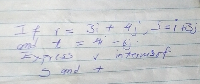 If r=3i+4j, S=i+3j
and t=4i-6j
= - priss v intermsof 
S and +