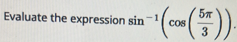 Evaluate the expression sin^(-1)(cos ( 5π /3 )).