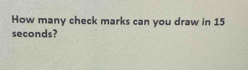 How many check marks can you draw in 15
seconds?