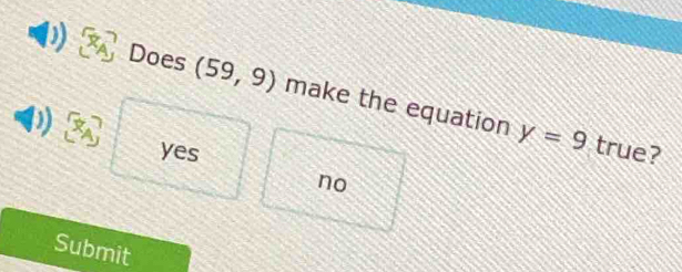 ) Does (59,9) make the equation
D)
yes
y=9 true?
no
Submit