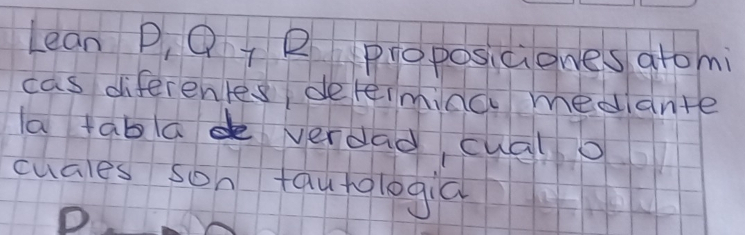 Lean P, Q 1 P proposiciones atomi 
cas diferentes, deteiminc mediante 
a tabad verdad cual o 
cuales son fautologia