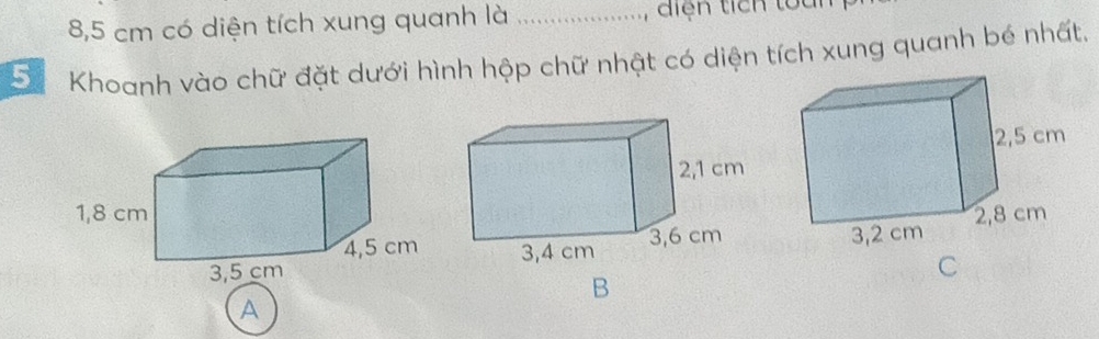 8,5 cm có diện tích xung quanh là _diện tích toàn 
5 Khoanh vào chữ đặt dưới hình hộp chữ nhật có diện tích xung quanh bé nhất.
C
B
A